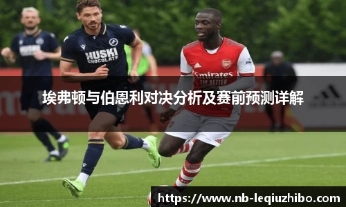 埃弗顿与伯恩利对决分析及赛前预测详解