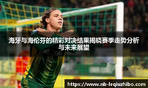 海牙与海伦芬的精彩对决结果揭晓赛季走势分析与未来展望