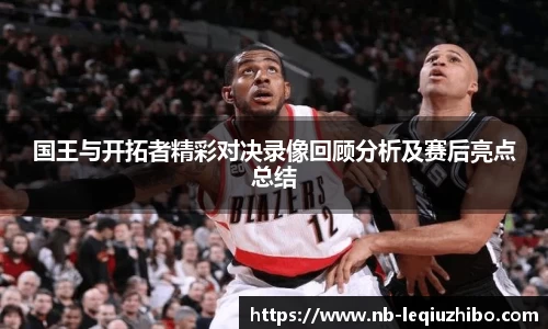国王与开拓者精彩对决录像回顾分析及赛后亮点总结